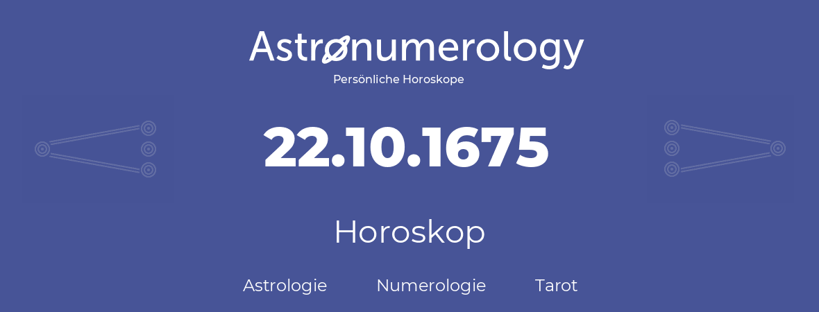 Horoskop für Geburtstag (geborener Tag): 22.10.1675 (der 22. Oktober 1675)