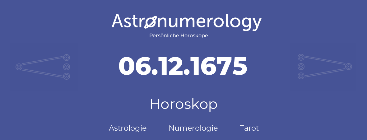 Horoskop für Geburtstag (geborener Tag): 06.12.1675 (der 6. Dezember 1675)