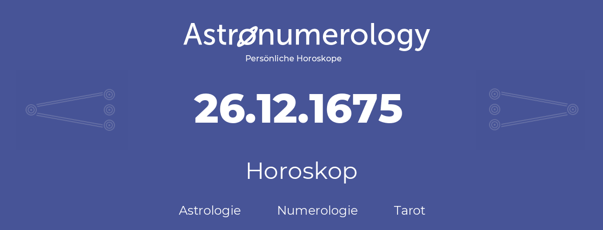 Horoskop für Geburtstag (geborener Tag): 26.12.1675 (der 26. Dezember 1675)