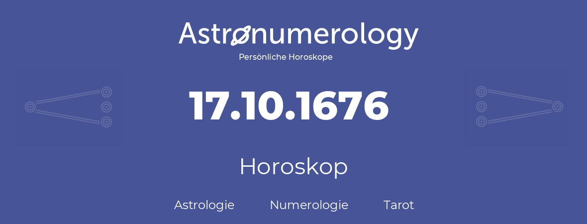 Horoskop für Geburtstag (geborener Tag): 17.10.1676 (der 17. Oktober 1676)