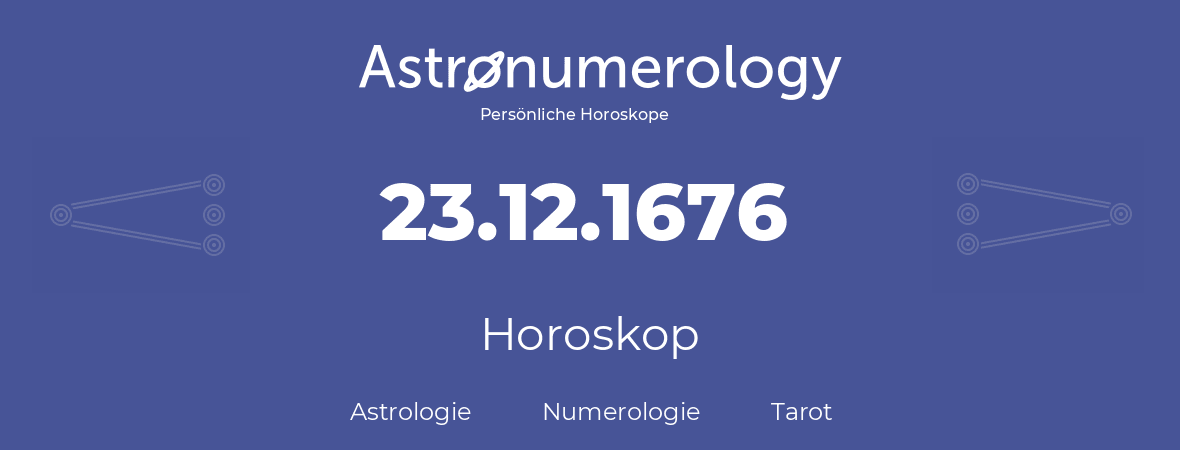 Horoskop für Geburtstag (geborener Tag): 23.12.1676 (der 23. Dezember 1676)