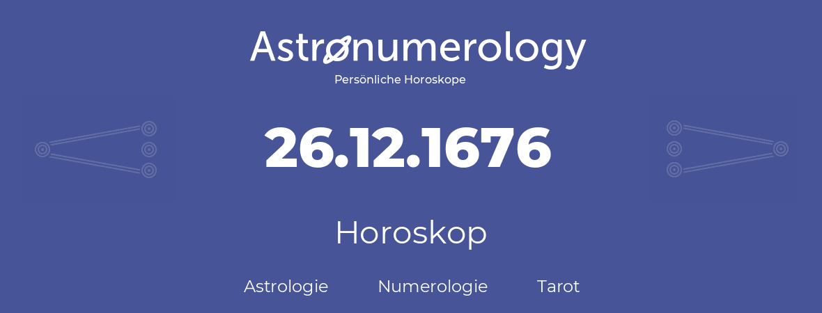 Horoskop für Geburtstag (geborener Tag): 26.12.1676 (der 26. Dezember 1676)