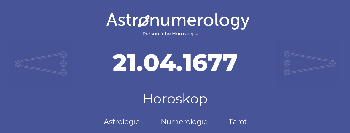 Horoskop für Geburtstag (geborener Tag): 21.04.1677 (der 21. April 1677)