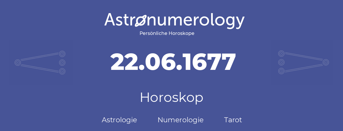 Horoskop für Geburtstag (geborener Tag): 22.06.1677 (der 22. Juni 1677)