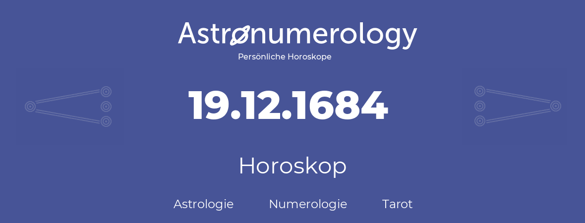 Horoskop für Geburtstag (geborener Tag): 19.12.1684 (der 19. Dezember 1684)