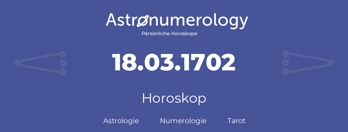 Horoskop für Geburtstag (geborener Tag): 18.03.1702 (der 18. Marz 1702)