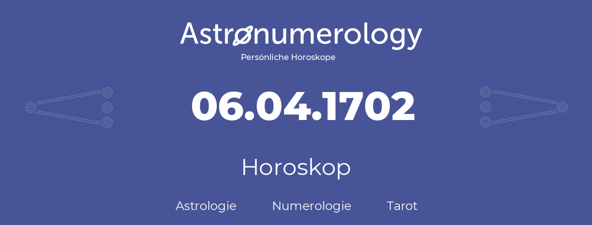 Horoskop für Geburtstag (geborener Tag): 06.04.1702 (der 6. April 1702)