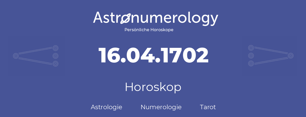 Horoskop für Geburtstag (geborener Tag): 16.04.1702 (der 16. April 1702)