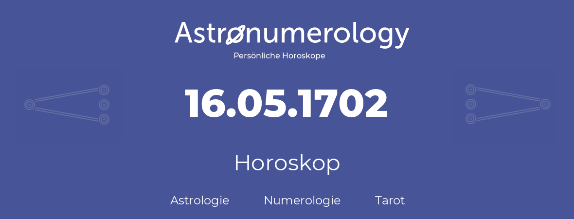 Horoskop für Geburtstag (geborener Tag): 16.05.1702 (der 16. Mai 1702)