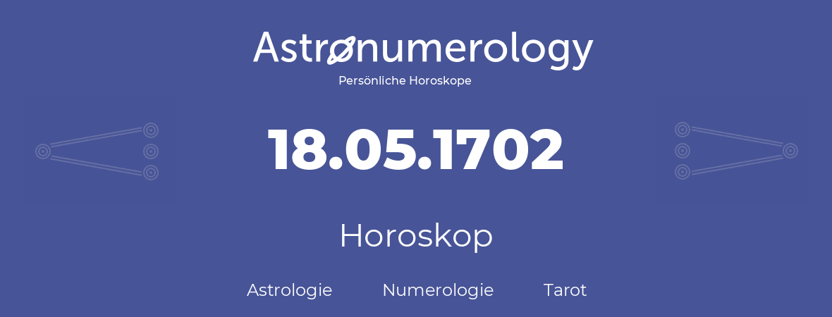 Horoskop für Geburtstag (geborener Tag): 18.05.1702 (der 18. Mai 1702)