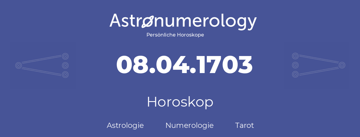 Horoskop für Geburtstag (geborener Tag): 08.04.1703 (der 8. April 1703)
