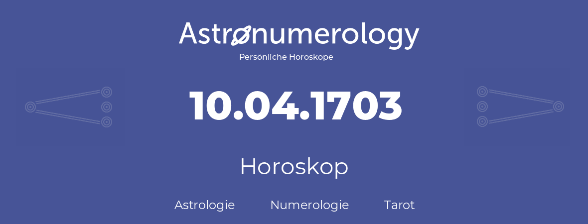 Horoskop für Geburtstag (geborener Tag): 10.04.1703 (der 10. April 1703)