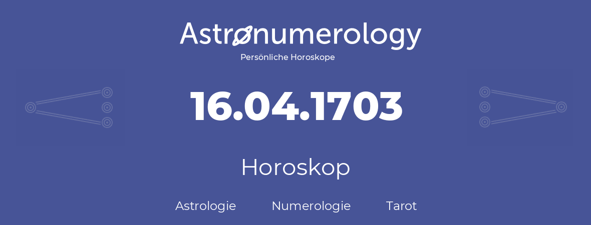 Horoskop für Geburtstag (geborener Tag): 16.04.1703 (der 16. April 1703)