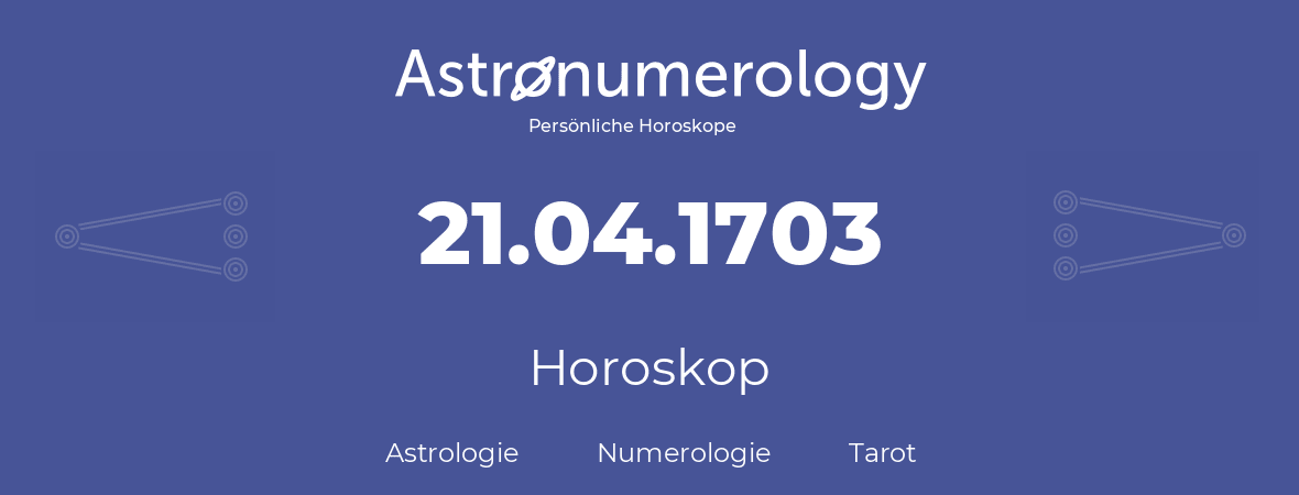 Horoskop für Geburtstag (geborener Tag): 21.04.1703 (der 21. April 1703)