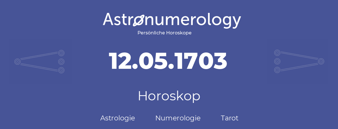 Horoskop für Geburtstag (geborener Tag): 12.05.1703 (der 12. Mai 1703)