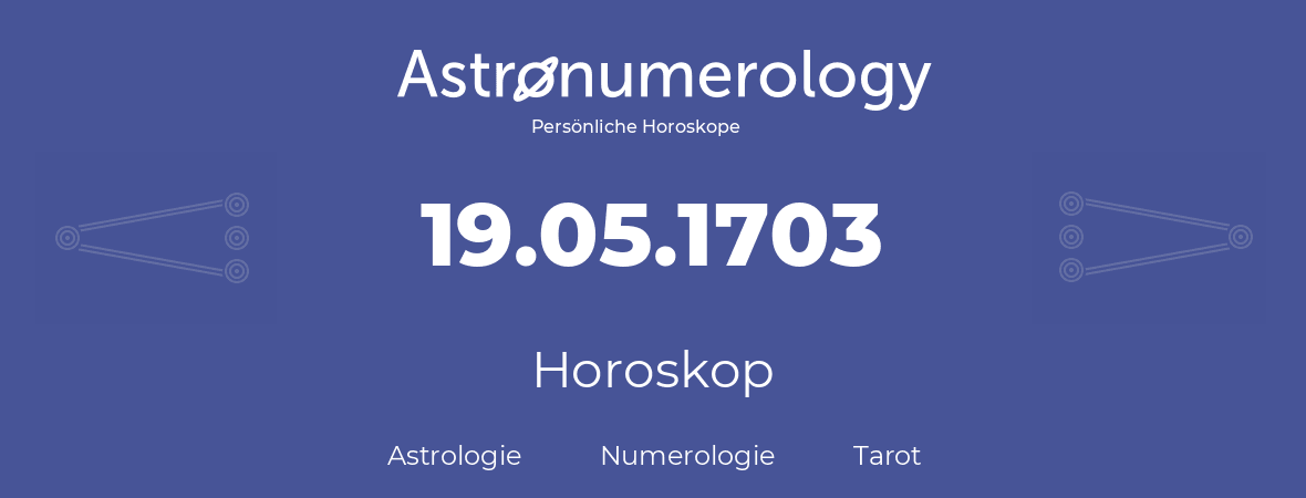 Horoskop für Geburtstag (geborener Tag): 19.05.1703 (der 19. Mai 1703)