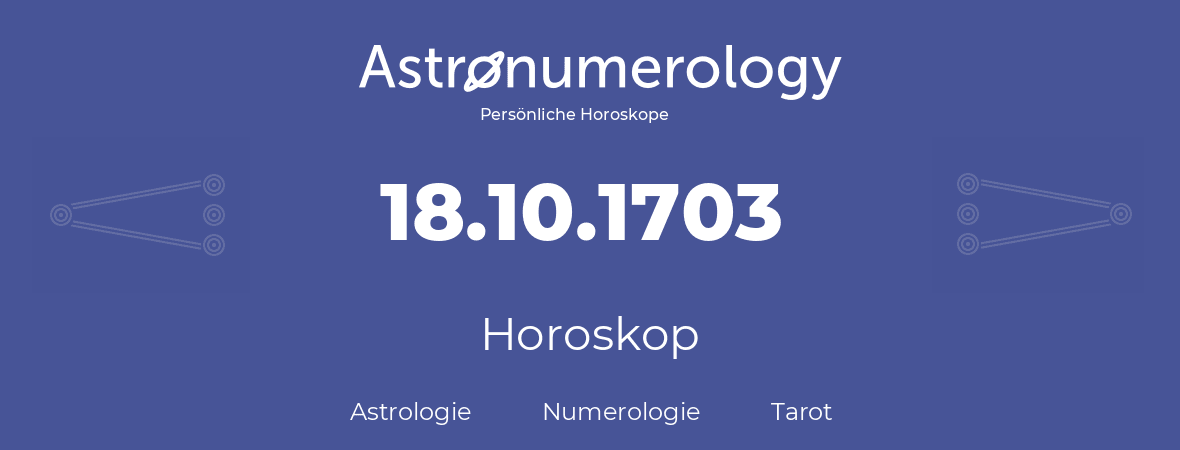Horoskop für Geburtstag (geborener Tag): 18.10.1703 (der 18. Oktober 1703)