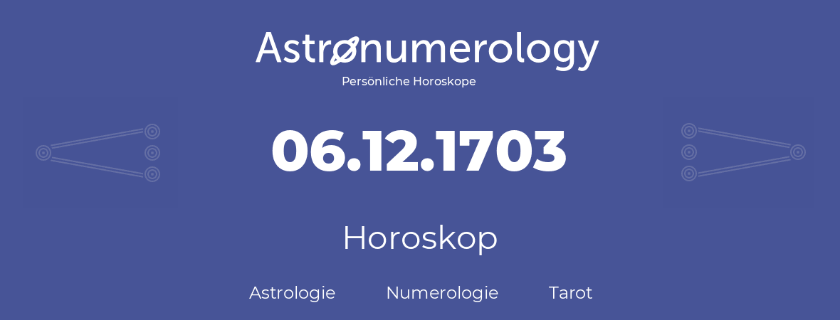 Horoskop für Geburtstag (geborener Tag): 06.12.1703 (der 6. Dezember 1703)