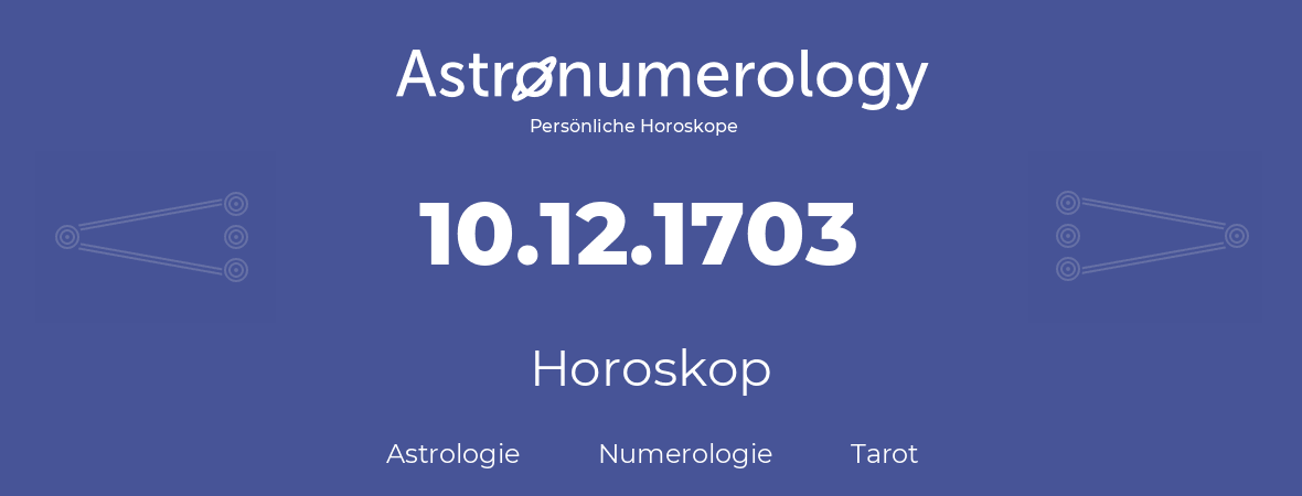 Horoskop für Geburtstag (geborener Tag): 10.12.1703 (der 10. Dezember 1703)