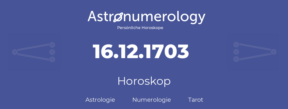 Horoskop für Geburtstag (geborener Tag): 16.12.1703 (der 16. Dezember 1703)