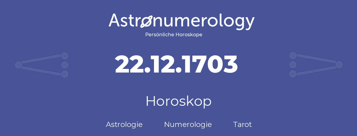 Horoskop für Geburtstag (geborener Tag): 22.12.1703 (der 22. Dezember 1703)