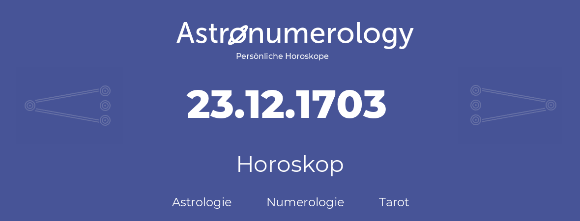 Horoskop für Geburtstag (geborener Tag): 23.12.1703 (der 23. Dezember 1703)