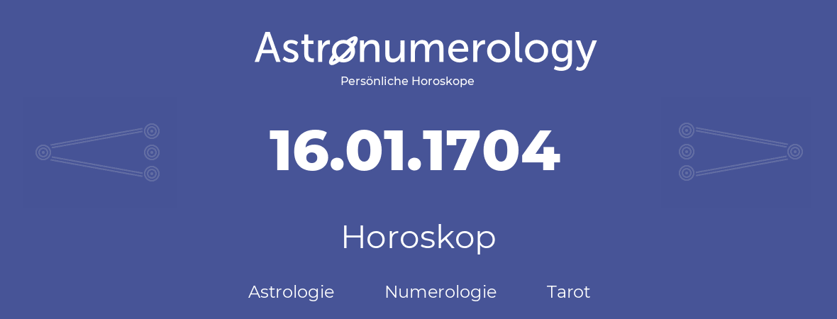 Horoskop für Geburtstag (geborener Tag): 16.01.1704 (der 16. Januar 1704)