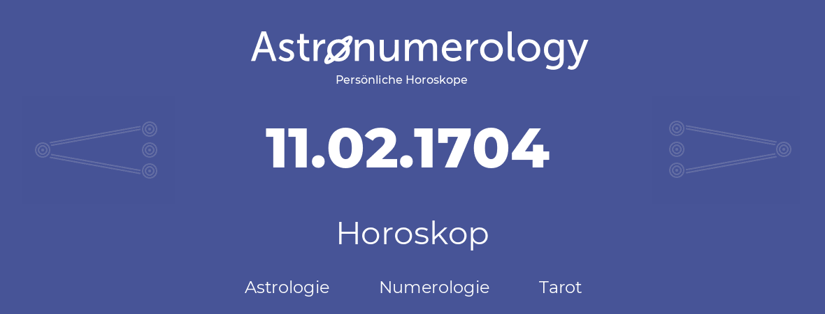 Horoskop für Geburtstag (geborener Tag): 11.02.1704 (der 11. Februar 1704)