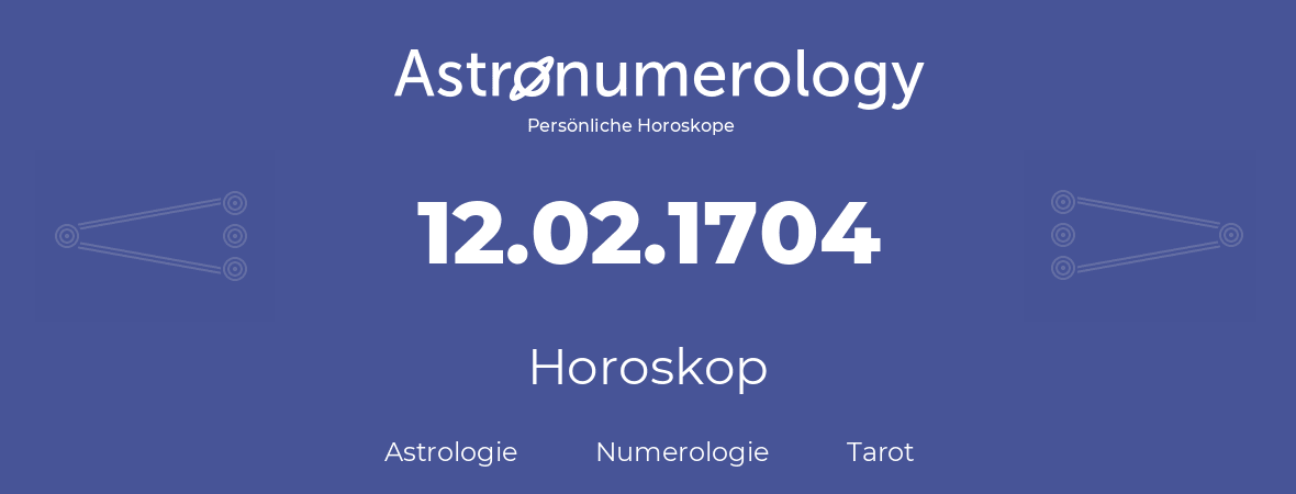 Horoskop für Geburtstag (geborener Tag): 12.02.1704 (der 12. Februar 1704)
