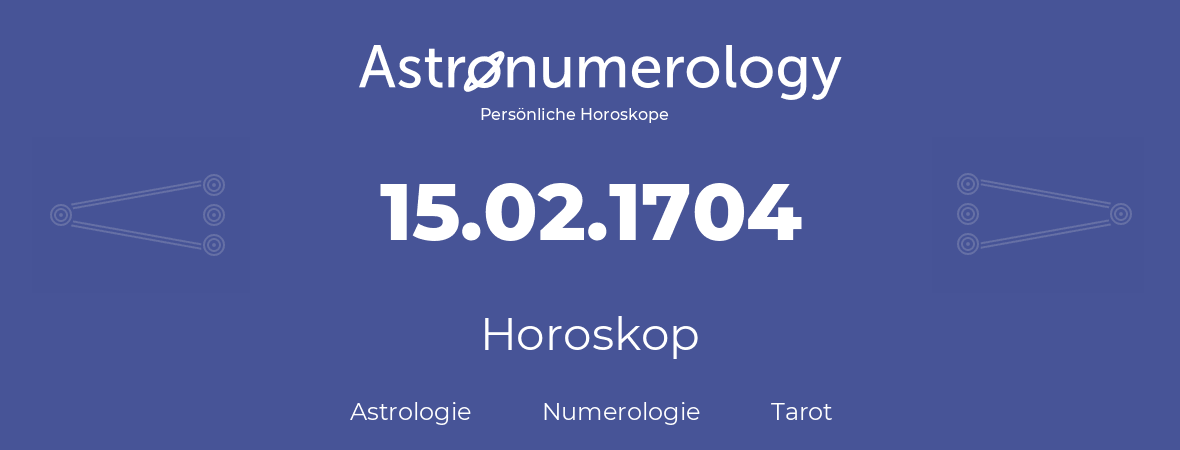 Horoskop für Geburtstag (geborener Tag): 15.02.1704 (der 15. Februar 1704)