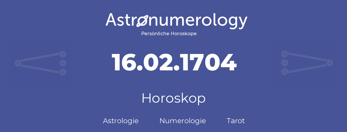 Horoskop für Geburtstag (geborener Tag): 16.02.1704 (der 16. Februar 1704)