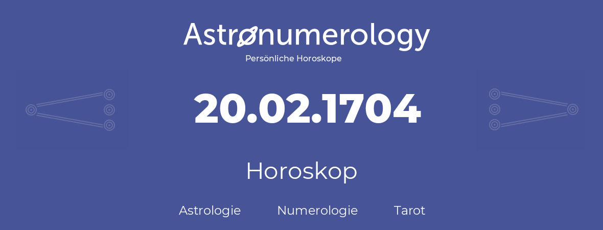Horoskop für Geburtstag (geborener Tag): 20.02.1704 (der 20. Februar 1704)