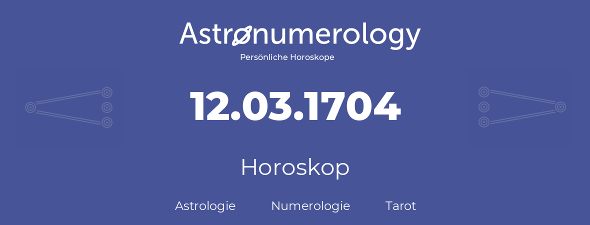 Horoskop für Geburtstag (geborener Tag): 12.03.1704 (der 12. Marz 1704)