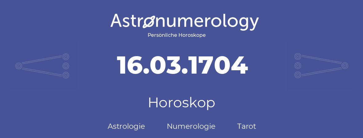 Horoskop für Geburtstag (geborener Tag): 16.03.1704 (der 16. Marz 1704)
