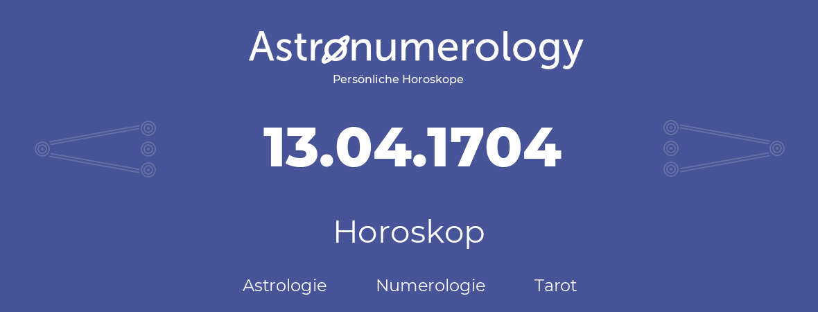Horoskop für Geburtstag (geborener Tag): 13.04.1704 (der 13. April 1704)