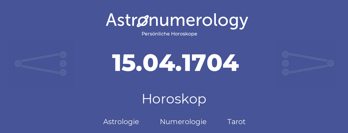 Horoskop für Geburtstag (geborener Tag): 15.04.1704 (der 15. April 1704)