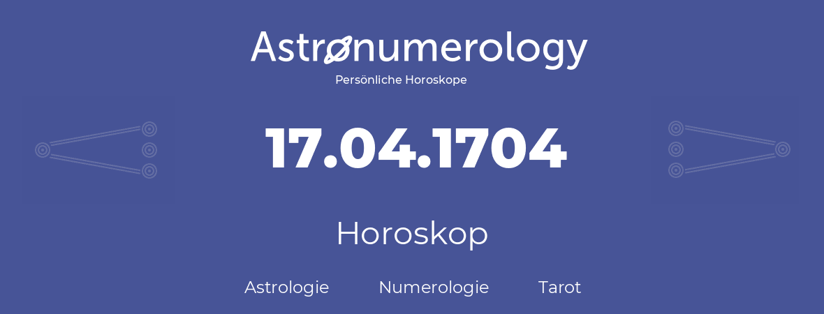 Horoskop für Geburtstag (geborener Tag): 17.04.1704 (der 17. April 1704)