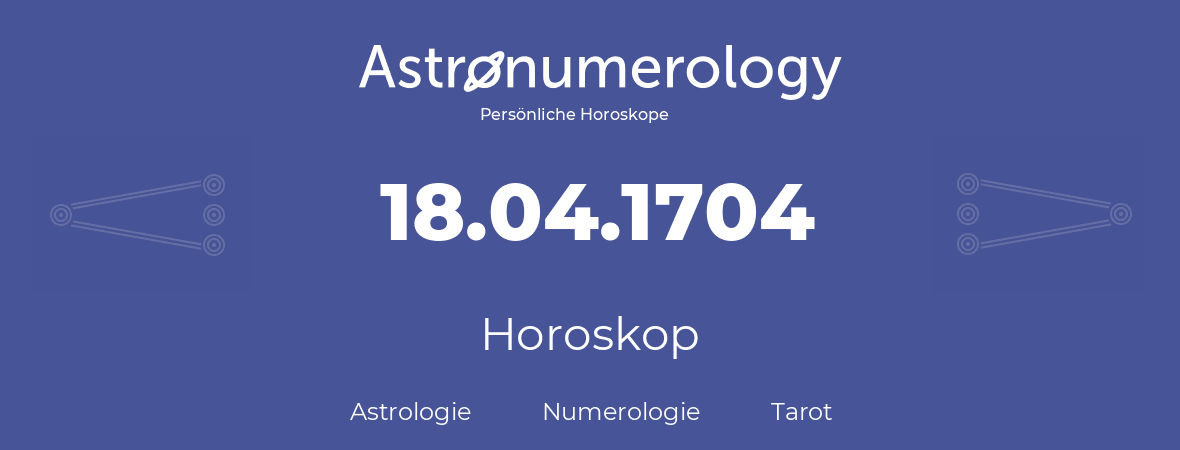 Horoskop für Geburtstag (geborener Tag): 18.04.1704 (der 18. April 1704)