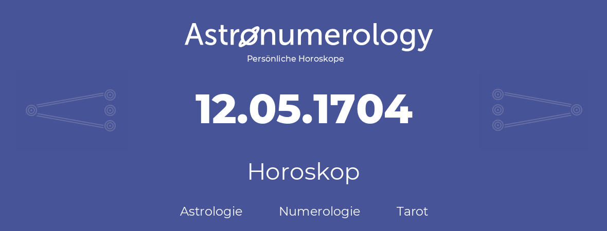 Horoskop für Geburtstag (geborener Tag): 12.05.1704 (der 12. Mai 1704)