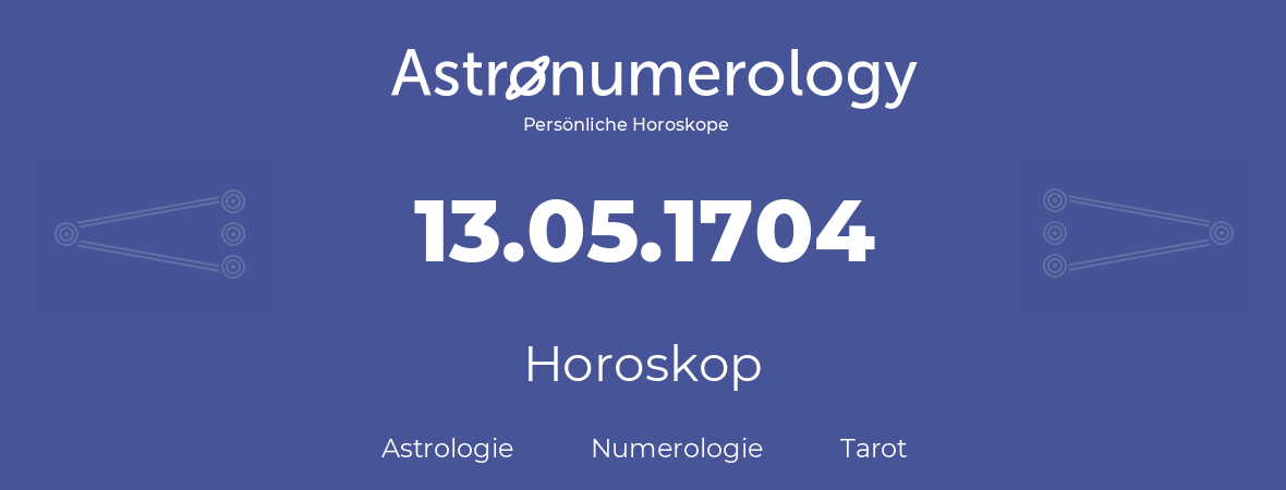 Horoskop für Geburtstag (geborener Tag): 13.05.1704 (der 13. Mai 1704)