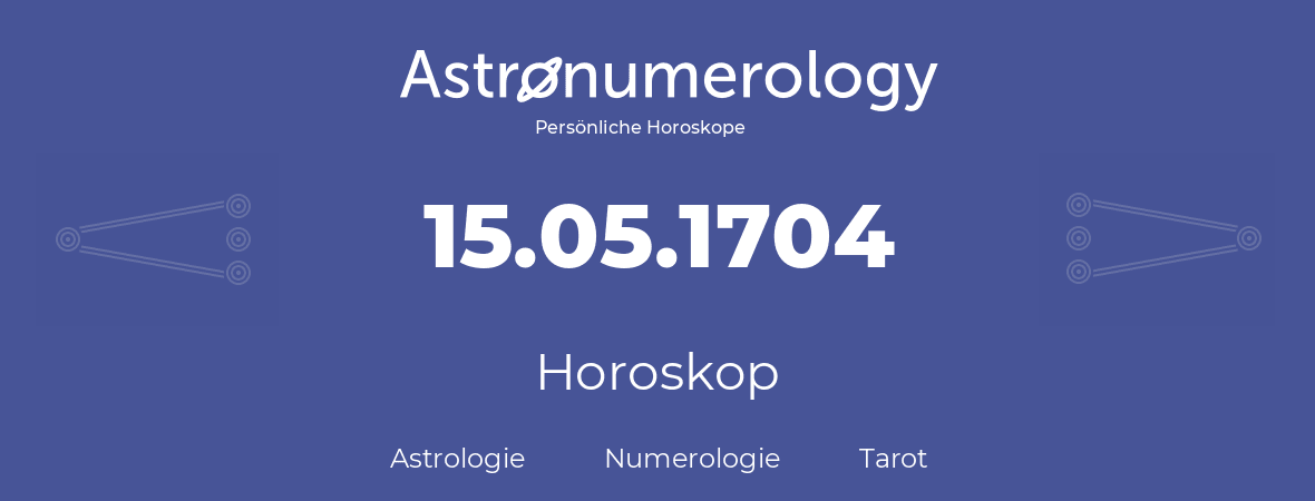 Horoskop für Geburtstag (geborener Tag): 15.05.1704 (der 15. Mai 1704)