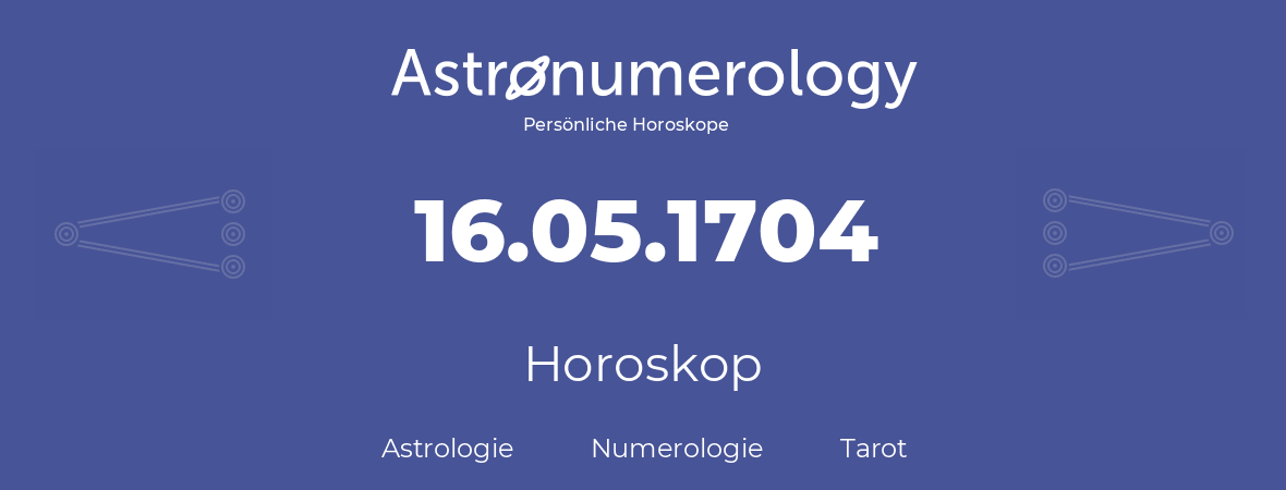 Horoskop für Geburtstag (geborener Tag): 16.05.1704 (der 16. Mai 1704)