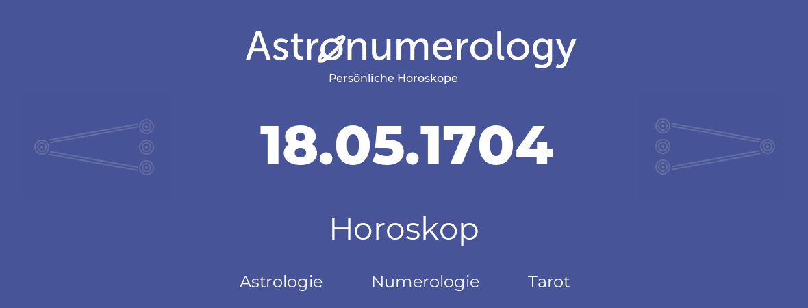 Horoskop für Geburtstag (geborener Tag): 18.05.1704 (der 18. Mai 1704)