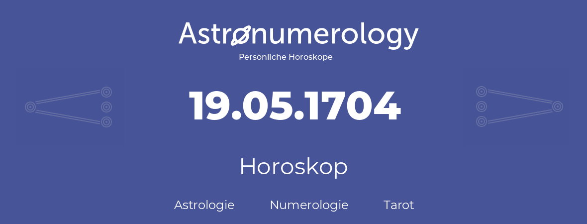 Horoskop für Geburtstag (geborener Tag): 19.05.1704 (der 19. Mai 1704)