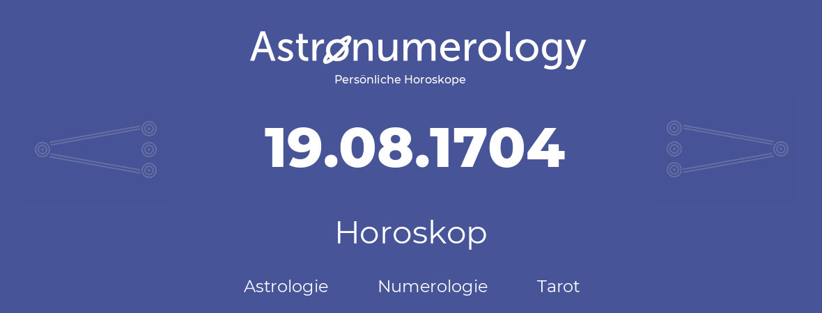 Horoskop für Geburtstag (geborener Tag): 19.08.1704 (der 19. August 1704)