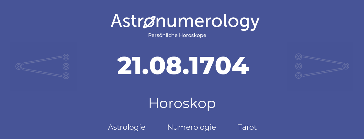 Horoskop für Geburtstag (geborener Tag): 21.08.1704 (der 21. August 1704)