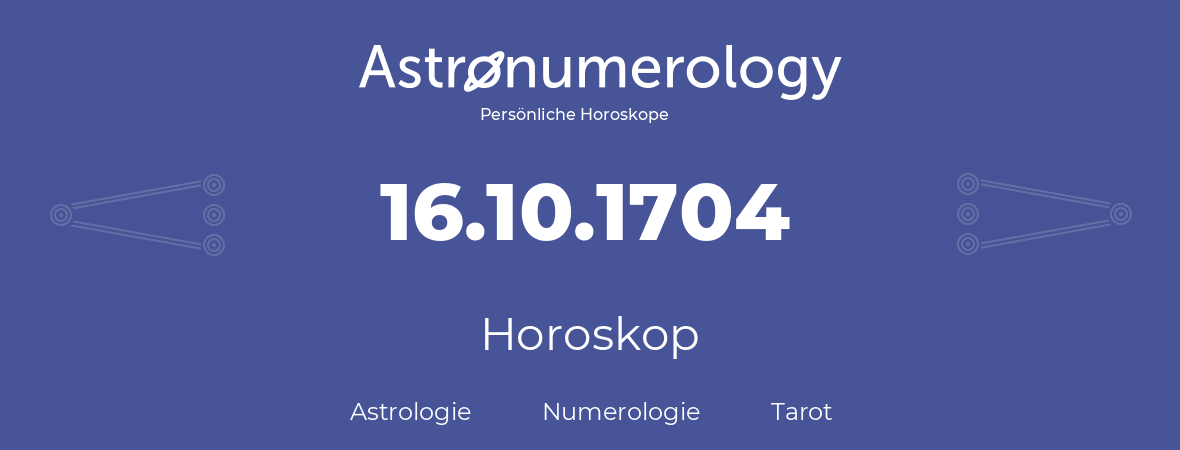 Horoskop für Geburtstag (geborener Tag): 16.10.1704 (der 16. Oktober 1704)