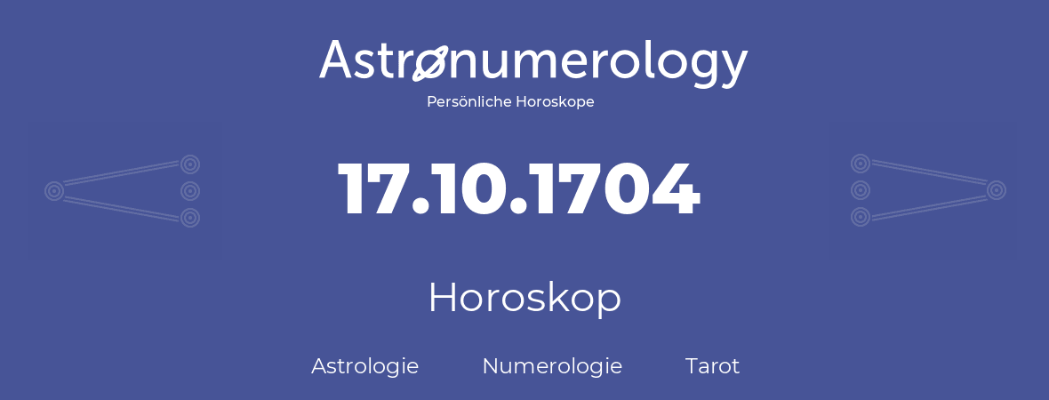Horoskop für Geburtstag (geborener Tag): 17.10.1704 (der 17. Oktober 1704)