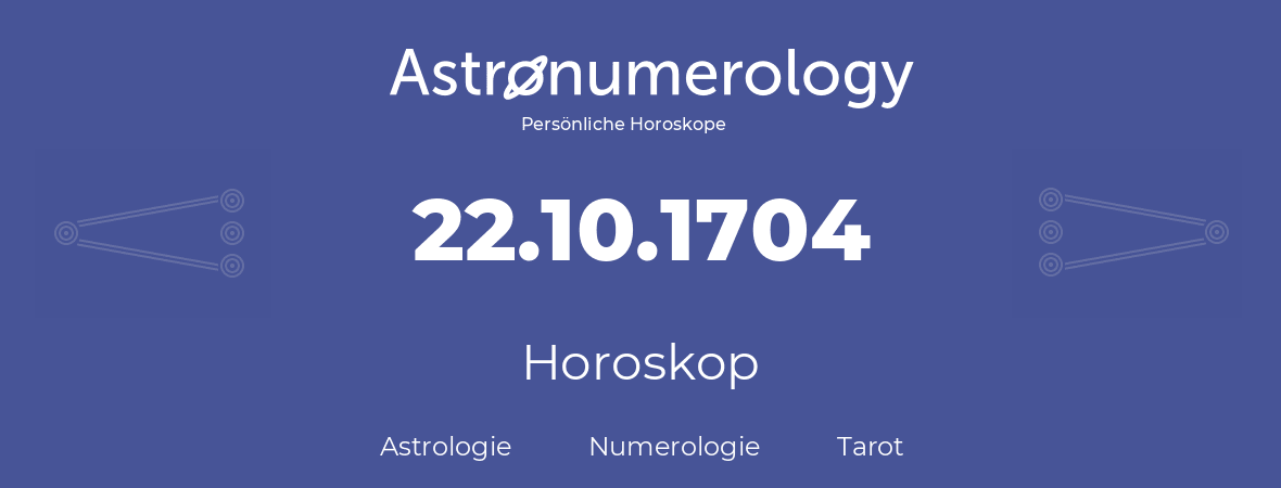 Horoskop für Geburtstag (geborener Tag): 22.10.1704 (der 22. Oktober 1704)