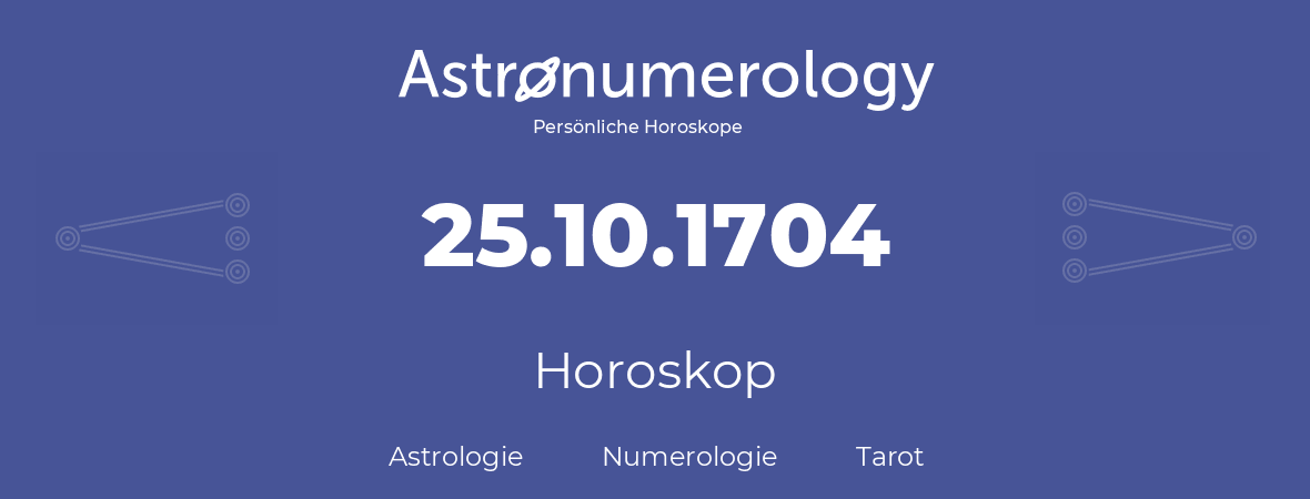 Horoskop für Geburtstag (geborener Tag): 25.10.1704 (der 25. Oktober 1704)